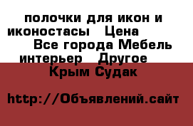 полочки для икон и иконостасы › Цена ­ 100--100 - Все города Мебель, интерьер » Другое   . Крым,Судак